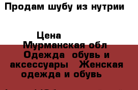 Продам шубу из нутрии. › Цена ­ 9 000 - Мурманская обл. Одежда, обувь и аксессуары » Женская одежда и обувь   